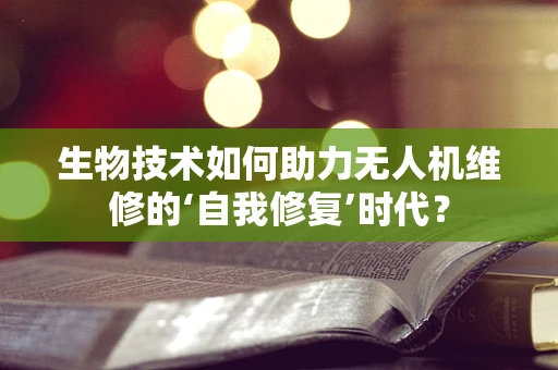 生物技术如何助力无人机维修的‘自我修复’时代？