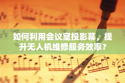 如何利用会议室投影幕，提升无人机维修服务效率？