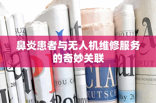 鼻炎患者与无人机维修服务的奇妙关联