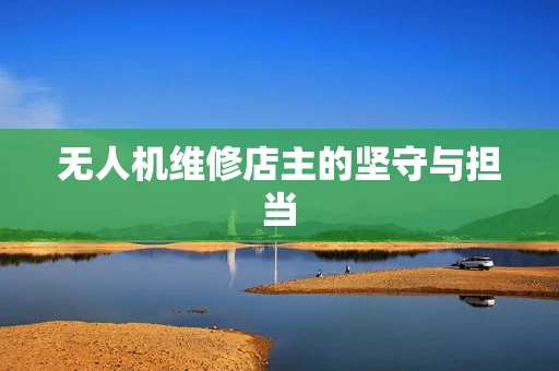 无人机维修店主的坚守与担当