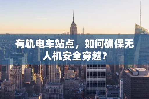 有轨电车站点，如何确保无人机安全穿越？