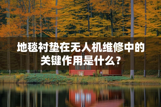 地毯衬垫在无人机维修中的关键作用是什么？