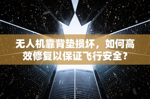 无人机靠背垫损坏，如何高效修复以保证飞行安全？