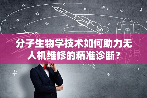 分子生物学技术如何助力无人机维修的精准诊断？