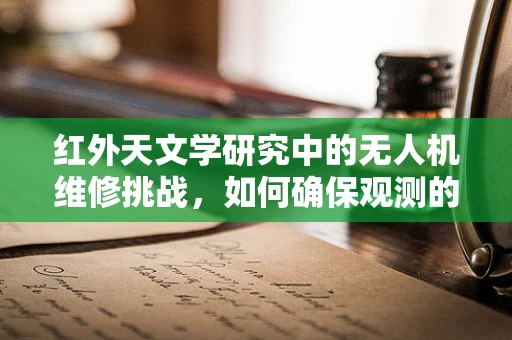 红外天文学研究中的无人机维修挑战，如何确保观测的精准性？