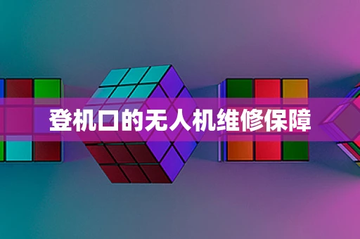 登机口的无人机维修保障
