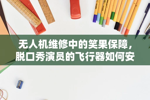 无人机维修中的笑果保障，脱口秀演员的飞行器如何安全翱翔？