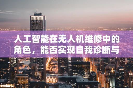 人工智能在无人机维修中的角色，能否实现自我诊断与优化？