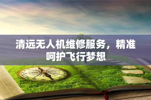 清远无人机维修服务，精准呵护飞行梦想