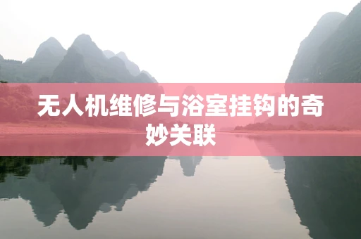 无人机维修与浴室挂钩的奇妙关联