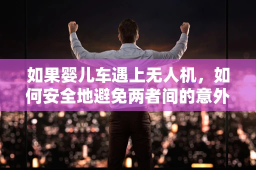 如果婴儿车遇上无人机，如何安全地避免两者间的意外碰撞？