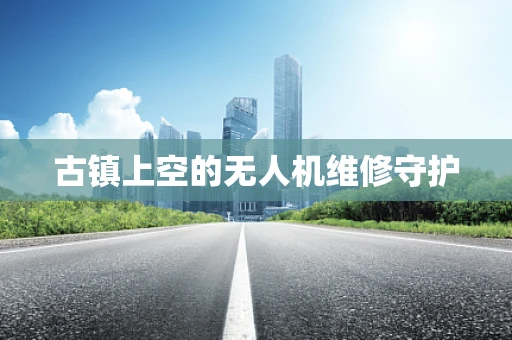 古镇上空的无人机维修守护