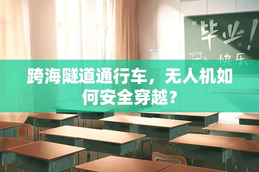跨海隧道通行车，无人机如何安全穿越？