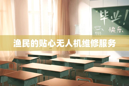 渔民的贴心无人机维修服务