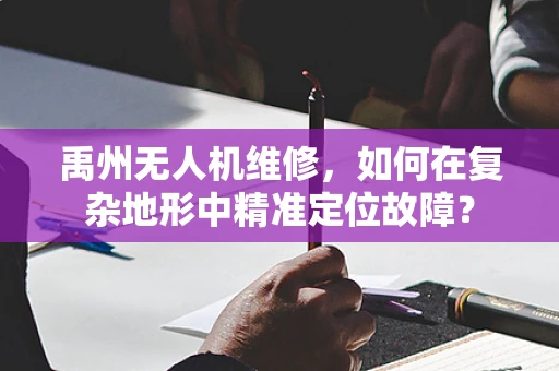 禹州无人机维修，如何在复杂地形中精准定位故障？