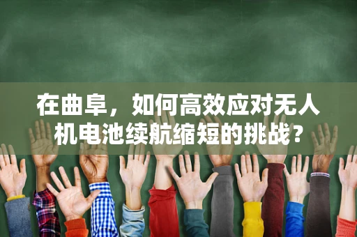 在曲阜，如何高效应对无人机电池续航缩短的挑战？