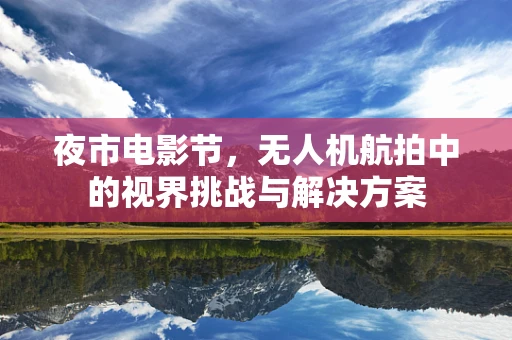 夜市电影节，无人机航拍中的视界挑战与解决方案