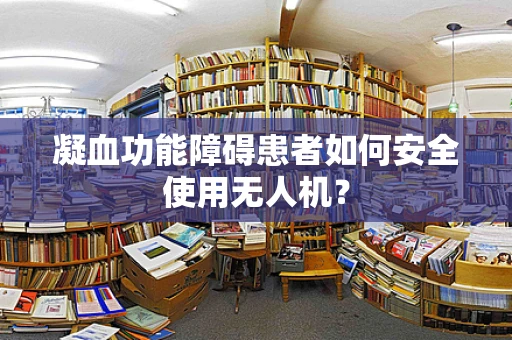 凝血功能障碍患者如何安全使用无人机？