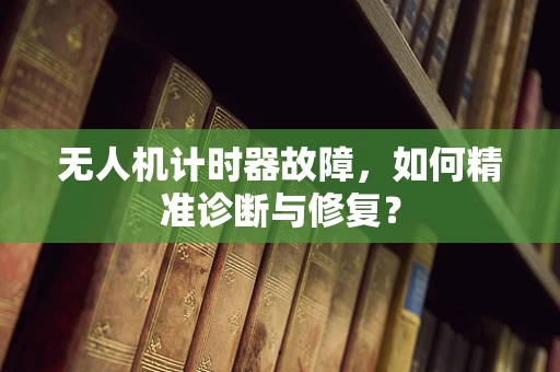 无人机计时器故障，如何精准诊断与修复？