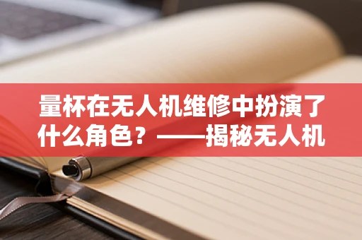 量杯在无人机维修中扮演了什么角色？——揭秘无人机精密维修的细节