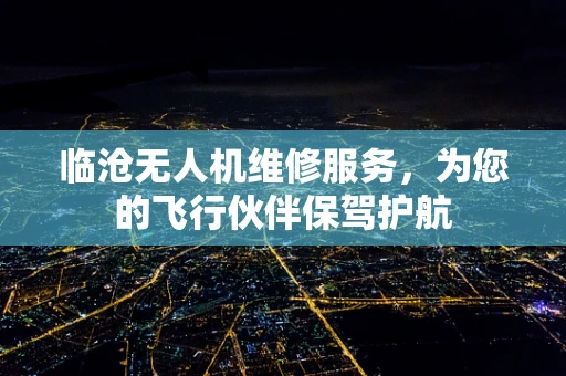 临沧无人机维修服务，为您的飞行伙伴保驾护航