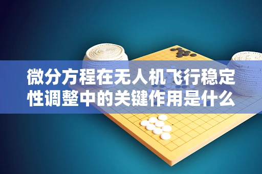 微分方程在无人机飞行稳定性调整中的关键作用是什么？