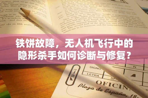铁饼故障，无人机飞行中的隐形杀手如何诊断与修复？