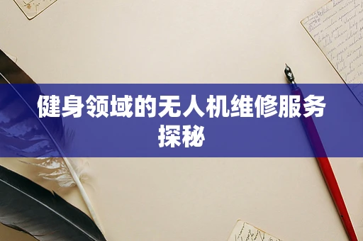 健身领域的无人机维修服务探秘