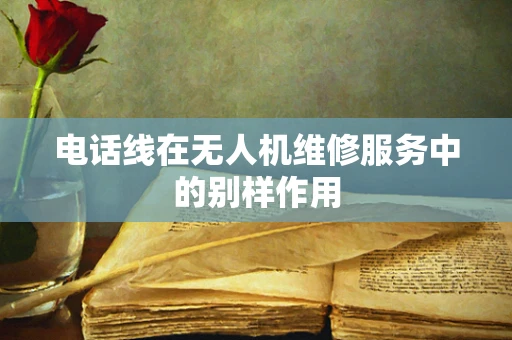 电话线在无人机维修服务中的别样作用