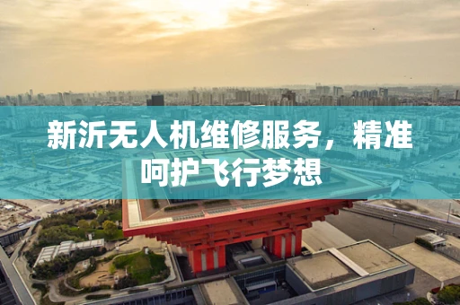 新沂无人机维修服务，精准呵护飞行梦想