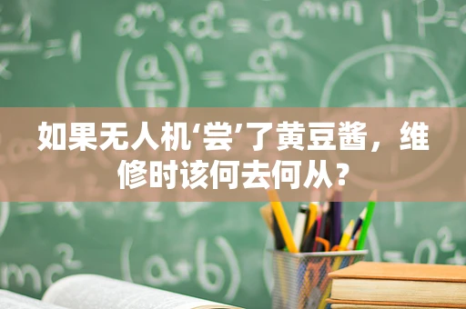 如果无人机‘尝’了黄豆酱，维修时该何去何从？