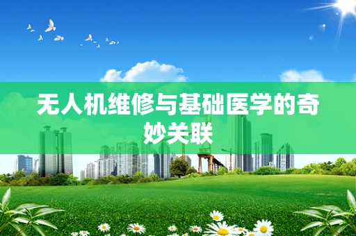 无人机维修与基础医学的奇妙关联