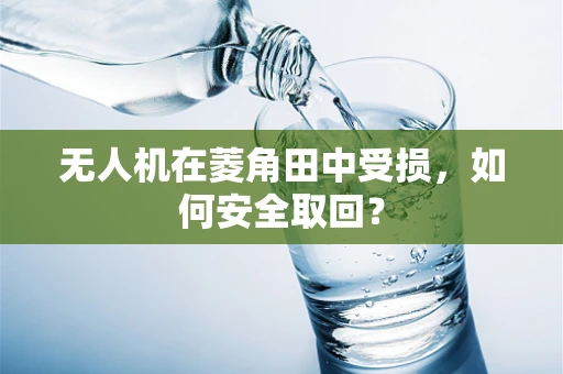 无人机在菱角田中受损，如何安全取回？