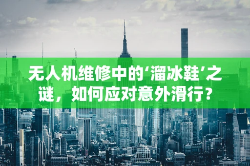 无人机维修中的‘溜冰鞋’之谜，如何应对意外滑行？