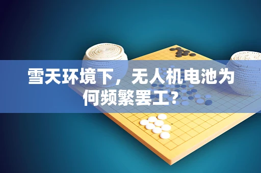 雪天环境下，无人机电池为何频繁罢工？