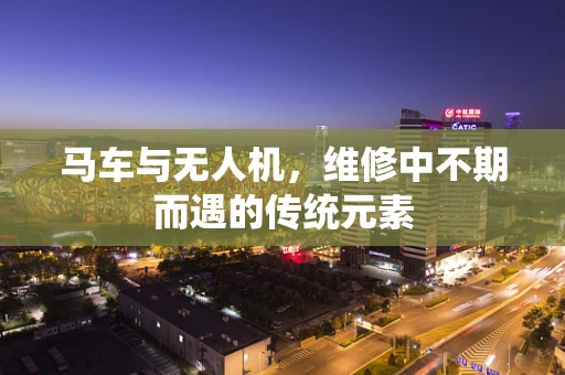马车与无人机，维修中不期而遇的传统元素