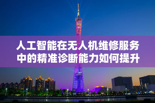 人工智能在无人机维修服务中的精准诊断能力如何提升？