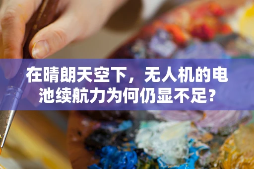 在晴朗天空下，无人机的电池续航力为何仍显不足？