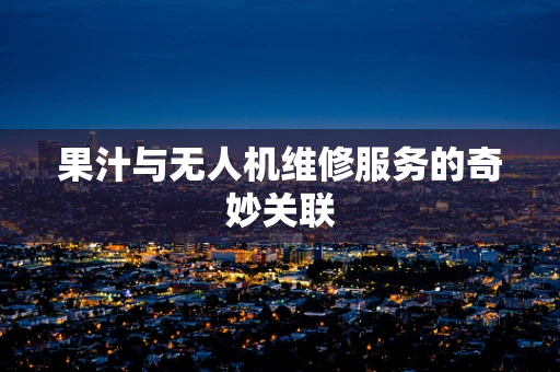 果汁与无人机维修服务的奇妙关联