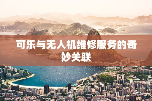 可乐与无人机维修服务的奇妙关联