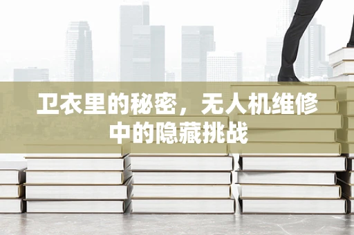 卫衣里的秘密，无人机维修中的隐藏挑战