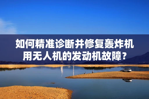 如何精准诊断并修复轰炸机用无人机的发动机故障？