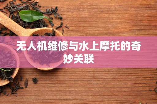 无人机维修与水上摩托的奇妙关联