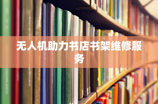 无人机助力书店书架维修服务