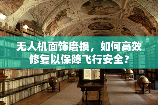 无人机面饰磨损，如何高效修复以保障飞行安全？