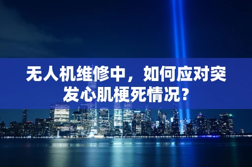 无人机维修中，如何应对突发心肌梗死情况？