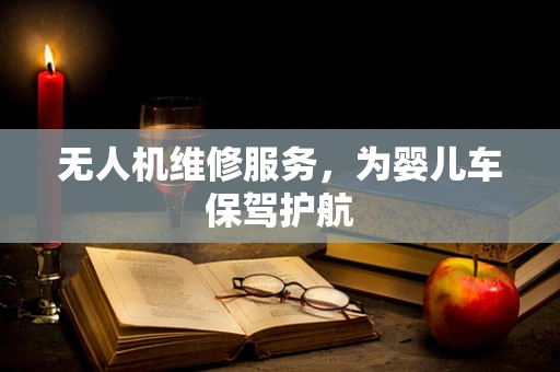 无人机维修服务，为婴儿车保驾护航