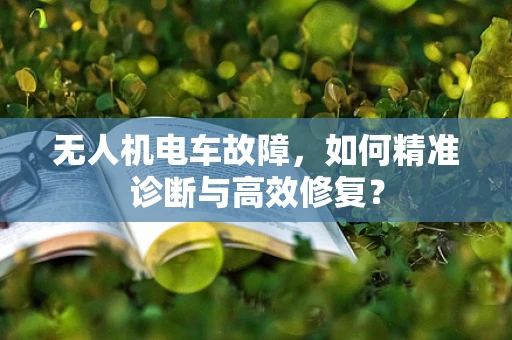 无人机电车故障，如何精准诊断与高效修复？