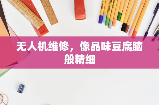 无人机维修，像品味豆腐脑般精细