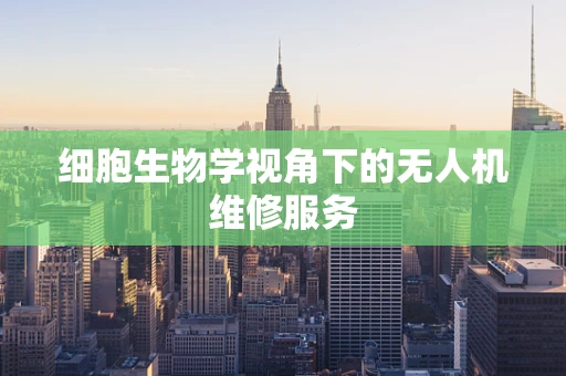 细胞生物学视角下的无人机维修服务